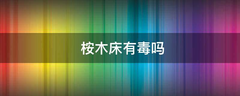 桉木床有毒吗